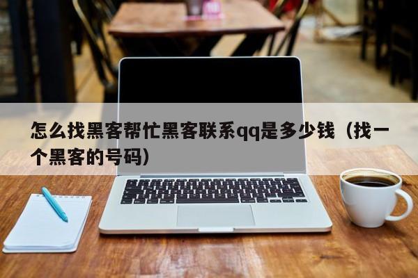 怎么找黑客帮忙黑客联系qq是多少钱（找一个黑客的号码）