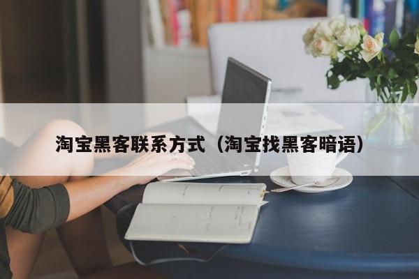 淘宝黑客联系方式（淘宝找黑客暗语）