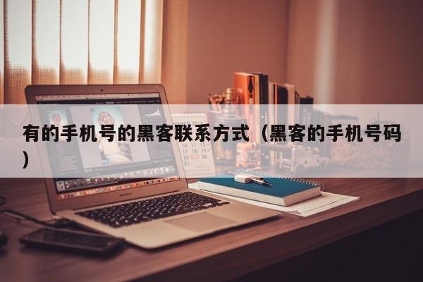 有的手机号的黑客联系方式（黑客的手机号码）