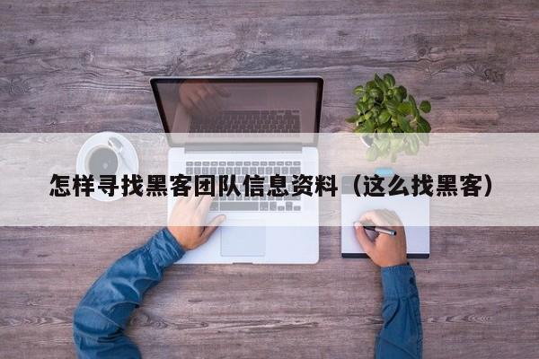 怎样寻找黑客团队信息资料（这么找黑客）