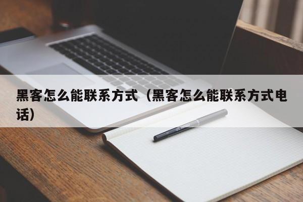 黑客怎么能联系方式（黑客怎么能联系方式电话）