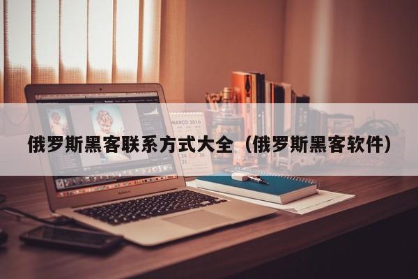 俄罗斯黑客联系方式大全（俄罗斯黑客软件）