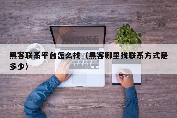 黑客联系平台怎么找（黑客哪里找联系方式是多少）