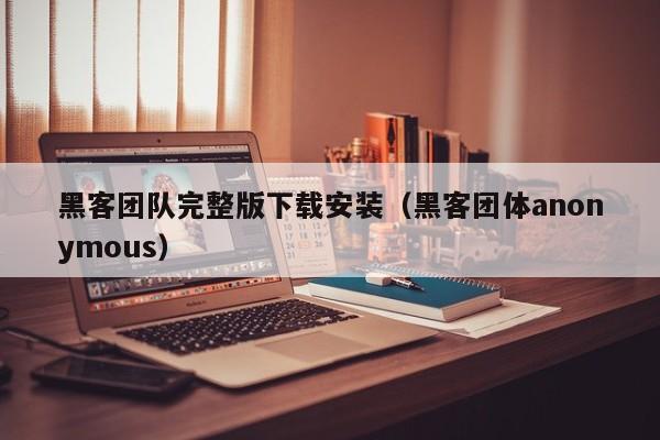 黑客团队完整版下载安装（黑客团体anonymous）